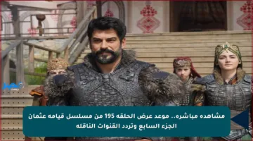 مشاهدة مباشرة.. موعد عرض الحلقة 195 من مسلسل قيامة عثمان الجزء السابع وتردد القنوات الناقلة